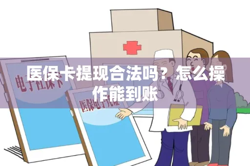 医保卡提现合法吗？怎么操作能到账